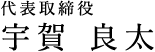 代表取締役社長 宇賀 良太