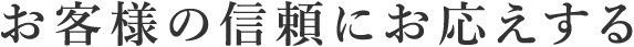 お客様の信頼にお応えする