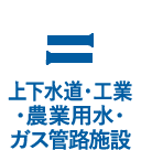 上下水道・工業・農業用水・ガス管路施設