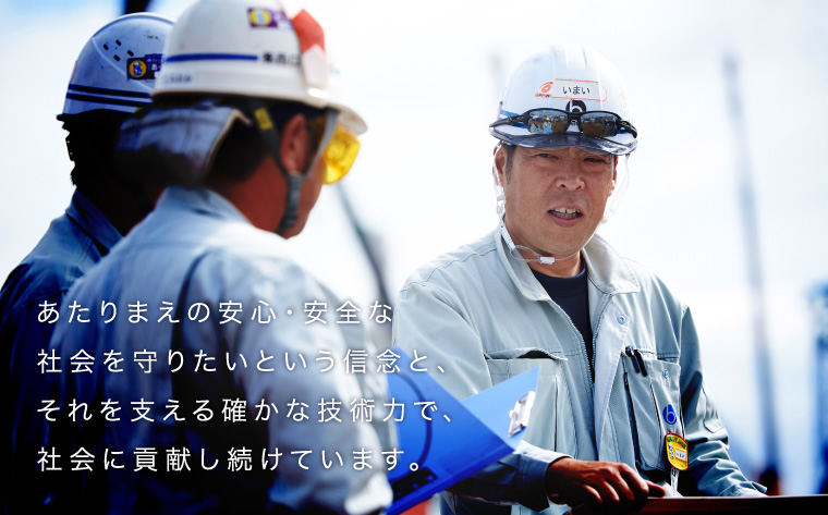 あたりまえの安心・安全な社会を守りたいという信念と、それを支える確かな技術力で、社会に貢献し続けています。